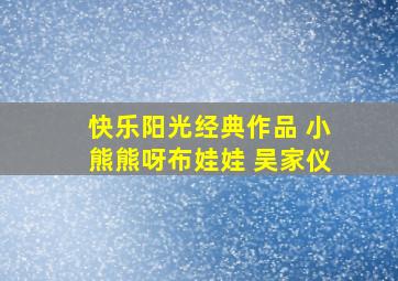 快乐阳光经典作品 小熊熊呀布娃娃 吴家仪